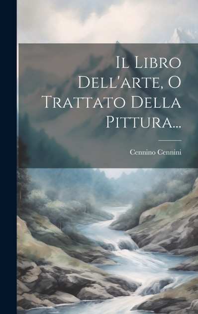 Il Libro Dell'arte, O Trattato Della Pittura... Il Libro Dell'arte, O Trattato Della Pittura...