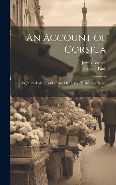 An Account of Corsica; The Journal of a Tour to That Island; and Memoirs of Pascal Paoli An Account of Corsica; The Journal of a Tour to That Island; and Memoirs of Pascal Paoli