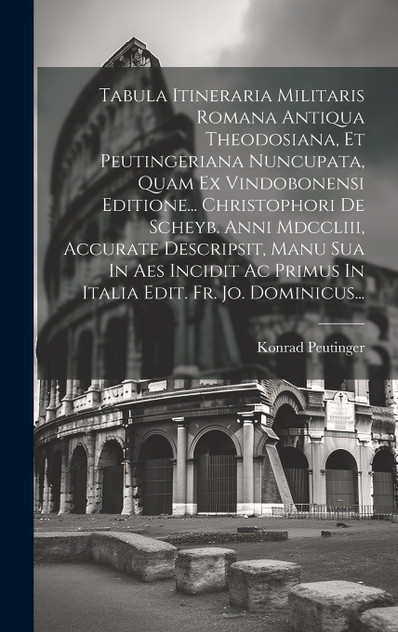 Tabula Itineraria Militaris Romana Antiqua Theodosiana, Et Peutingeriana Nuncupata, Quam Ex Vindobonensi Editione... Christophori De Scheyb. Anni Mdccliii, Accurate Descripsit, Manu Sua In Aes Incidit Ac Primus In Italia Edit. Fr. Jo. Dominicus...