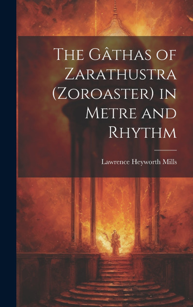 The Gâthas of Zarathustra (Zoroaster) in Metre and Rhythm The Gâthas of Zarathustra (Zoroaster) in Metre and Rhythm