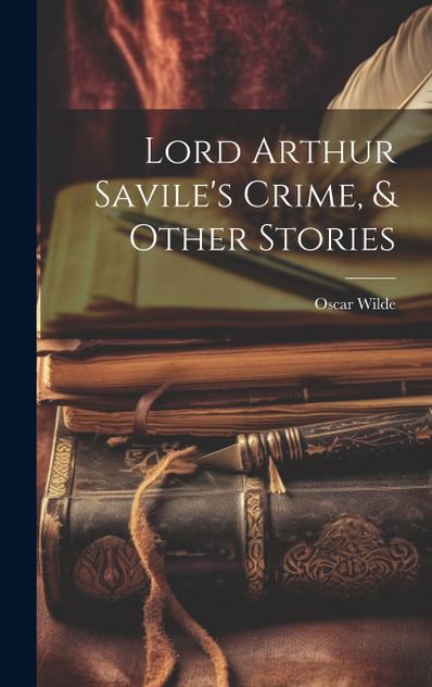 Lord Arthur Savile's Crime, & Other Stories Lord Arthur Savile's Crime, & Other Stories