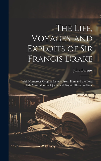 The Life, Voyages, and Exploits of Sir Francis Drake The Life, Voyages, and Exploits of Sir Francis Drake