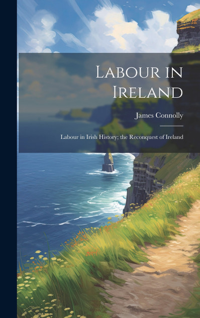 Labour in Ireland; Labour in Irish History; the Reconquest of Ireland Labour in Ireland; Labour in Irish History; the Reconquest of Ireland