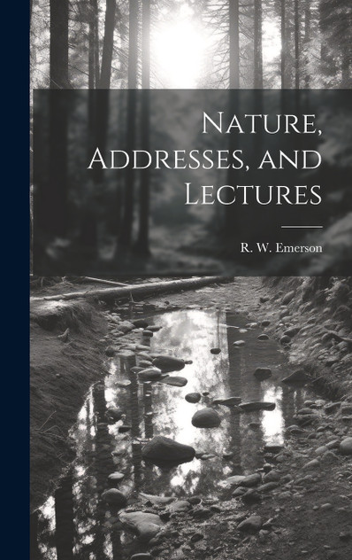 Nature, Addresses, and Lectures Nature, Addresses, and Lectures