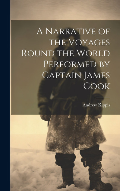 A Narrative of the Voyages Round the World Performed by Captain James Cook A Narrative of the Voyages Round the World Performed by Captain James Cook