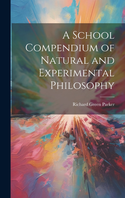 A School Compendium of Natural and Experimental Philosophy A School Compendium of Natural and Experimental Philosophy