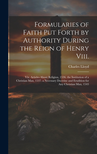 Formularies of Faith Put Forth by Authority During the Reign of Henry Viii. Formularies of Faith Put Forth by Authority During the Reign of Henry Viii.