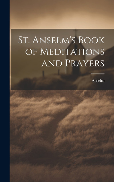 St. Anselm's Book of Meditations and Prayers St. Anselm's Book of Meditations and Prayers