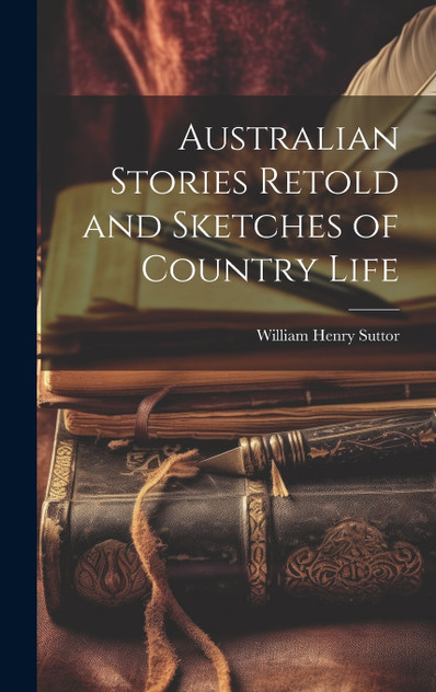 Australian Stories Retold and Sketches of Country Life