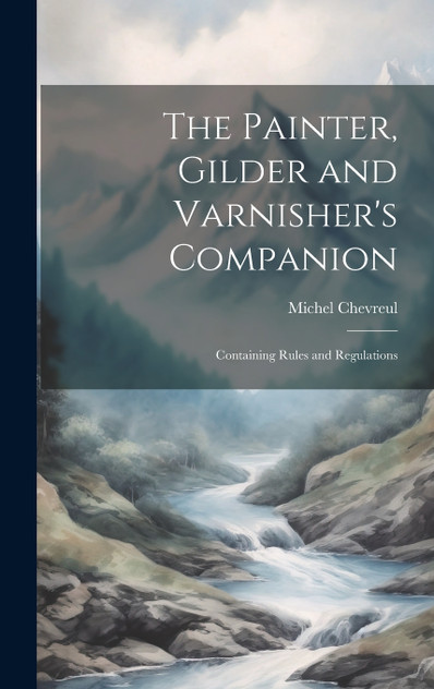 The Painter, Gilder and Varnisher's Companion The Painter, Gilder and Varnisher's Companion