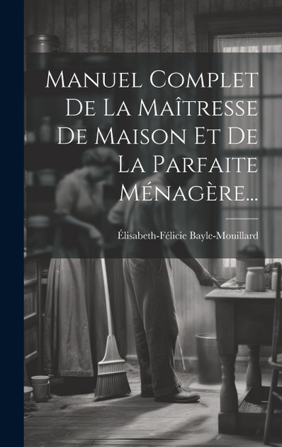Manuel Complet De La Maîtresse De Maison Et De La Parfaite Ménagère... Manuel Complet De La Maîtresse De Maison Et De La Parfaite Ménagère...