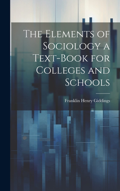 The Elements of Sociology a Text-Book for Colleges and Schools The Elements of Sociology a Text-Book for Colleges and Schools