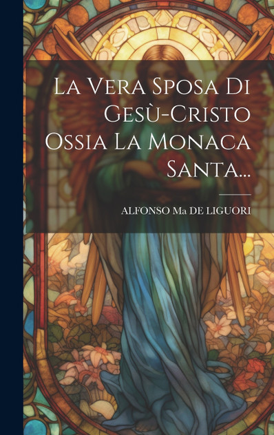 La Vera Sposa Di Gesù-cristo Ossia La Monaca Santa... La Vera Sposa Di Gesù-cristo Ossia La Monaca Santa...