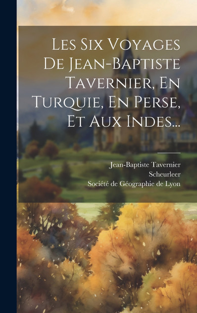 Les Six Voyages De Jean-baptiste Tavernier, En Turquie, En Perse, Et Aux Indes... Les Six Voyages De Jean-baptiste Tavernier, En Turquie, En Perse, Et Aux Indes...