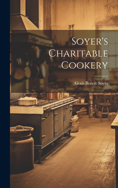 Soyer's Charitable Cookery Soyer's Charitable Cookery