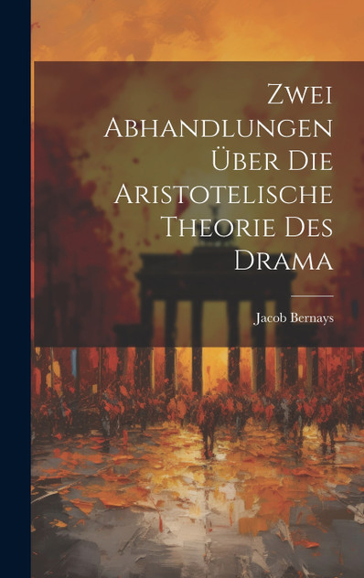 Zwei Abhandlungen über die Aristotelische Theorie des Drama Zwei Abhandlungen über die Aristotelische Theorie des Drama