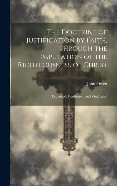 The Doctrine of Justification by Faith, Through the Imputation of the Righteousness of Christ The Doctrine of Justification by Faith, Through the Imputation of the Righteousness of Christ
