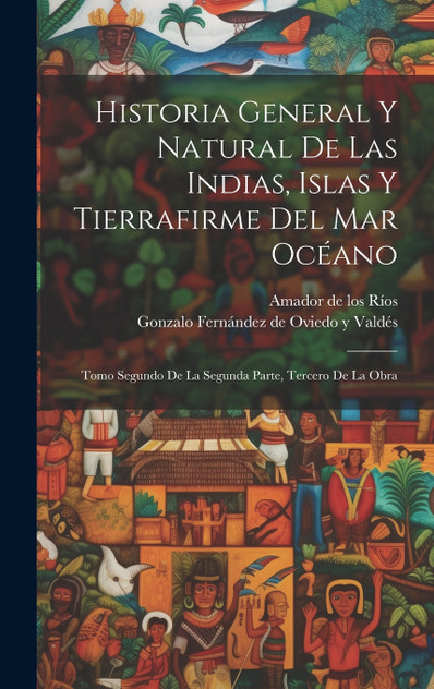 Historia General Y Natural De Las Indias, Islas Y Tierrafirme Del Mar Océano