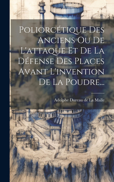 Poliorcétique Des Anciens Ou De L'attaque Et De La Défense Des Places Avant L'invention De La Poudre... Poliorcétique Des Anciens Ou De L'attaque Et De La Défense Des Places Avant L'invention De La Poudre...