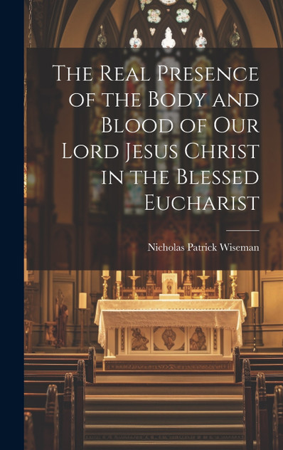 The Real Presence of the Body and Blood of Our Lord Jesus Christ in the Blessed Eucharist The Real Presence of the Body and Blood of Our Lord Jesus Christ in the Blessed Eucharist