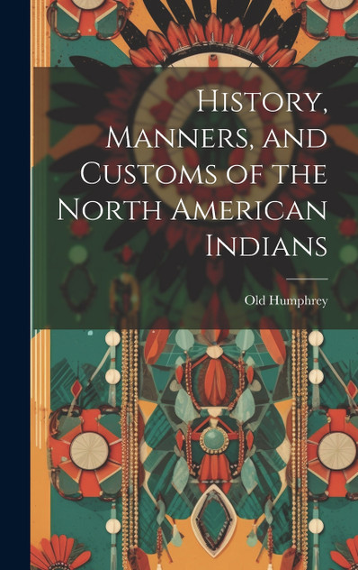History, Manners, and Customs of the North American Indians History, Manners, and Customs of the North American Indians