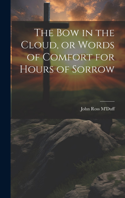 The bow in the Cloud, or Words of Comfort for Hours of Sorrow The bow in the Cloud, or Words of Comfort for Hours of Sorrow