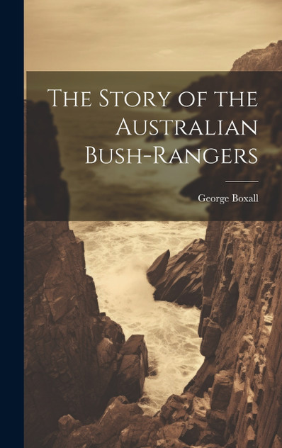 The Story of the Australian Bush-Rangers The Story of the Australian Bush-Rangers