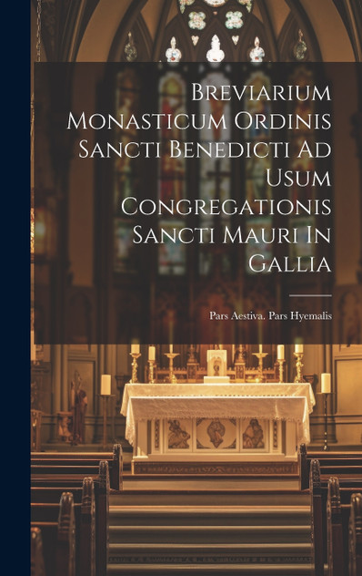 Breviarium Monasticum Ordinis Sancti Benedicti Ad Usum Congregationis Sancti Mauri In Gallia Breviarium Monasticum Ordinis Sancti Benedicti Ad Usum Congregationis Sancti Mauri In Gallia