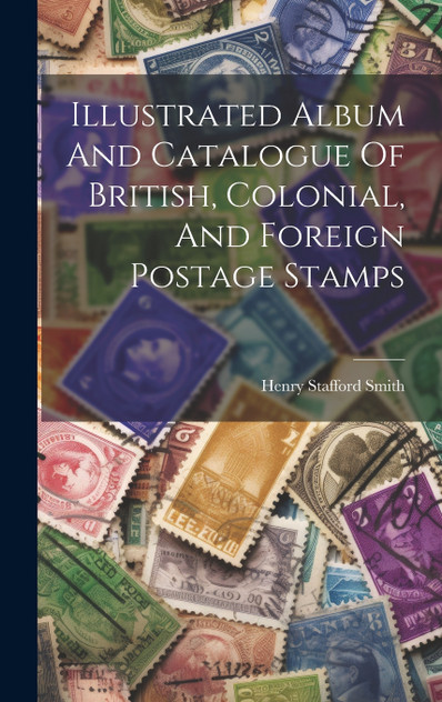 Illustrated Album And Catalogue Of British, Colonial, And Foreign Postage Stamps Illustrated Album And Catalogue Of British, Colonial, And Foreign Postage Stamps