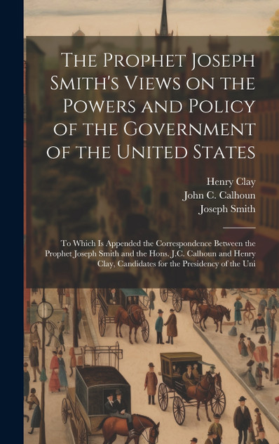 The Prophet Joseph Smith's Views on the Powers and Policy of the Government of the United States The Prophet Joseph Smith's Views on the Powers and Policy of the Government of the United States