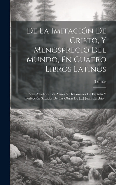 De La Imitación De Cristo, Y Menosprecio Del Mundo, En Cuatro Libros Latinos De La Imitación De Cristo, Y Menosprecio Del Mundo, En Cuatro Libros Latinos