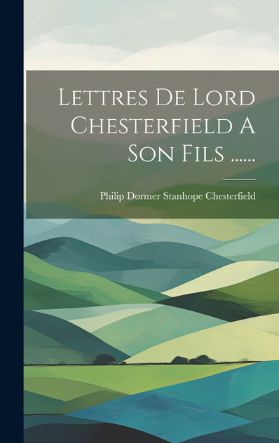 Lettres De Lord Chesterfield A Son Fils ...... Lettres De Lord Chesterfield A Son Fils ......