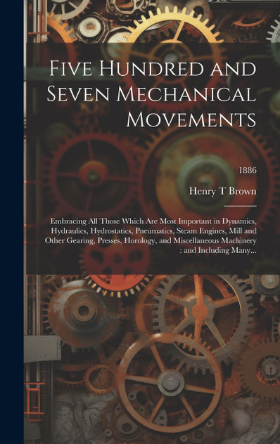 Five Hundred and Seven Mechanical Movements Five Hundred and Seven Mechanical Movements