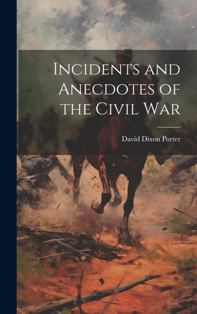 Incidents and Anecdotes of the Civil War Incidents and Anecdotes of the Civil War