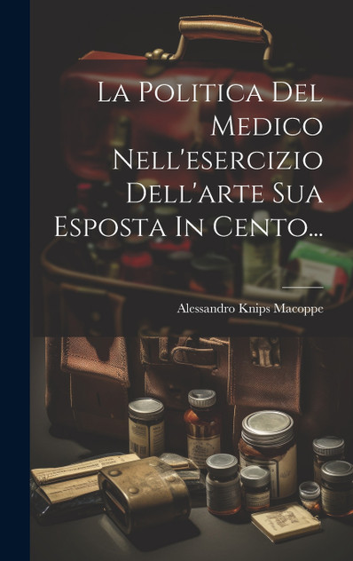 La Politica Del Medico Nell'esercizio Dell'arte Sua Esposta In Cento...