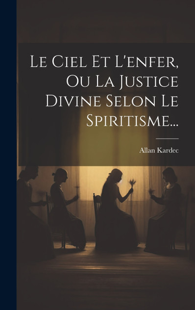 Le Ciel Et L'enfer, Ou La Justice Divine Selon Le Spiritisme... Le Ciel Et L'enfer, Ou La Justice Divine Selon Le Spiritisme...