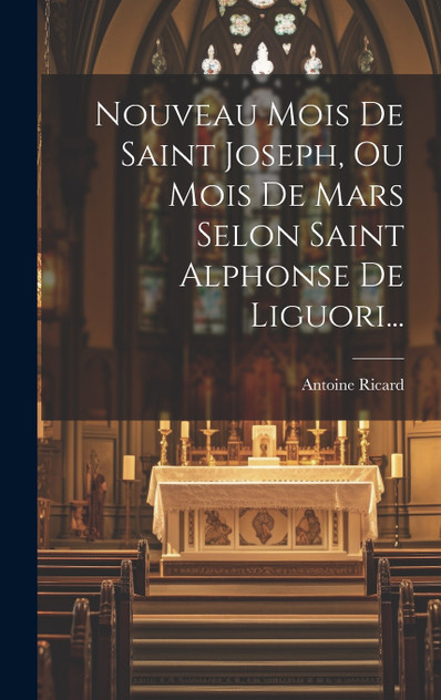 Nouveau Mois De Saint Joseph, Ou Mois De Mars Selon Saint Alphonse De Liguori... Nouveau Mois De Saint Joseph, Ou Mois De Mars Selon Saint Alphonse De Liguori...