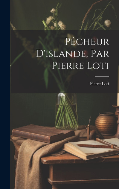 Pêcheur D'islande, Par Pierre Loti Pêcheur D'islande, Par Pierre Loti