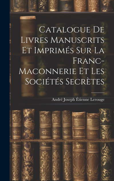 Catalogue de Livres Manuscrits et Imprimés sur la Franc-Maconnerie et les Sociétés Secrètes