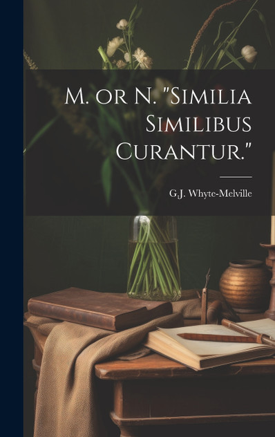 M. or N. "Similia Similibus Curantur." M. or N. "Similia Similibus Curantur."