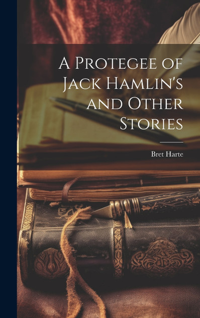 A Protegee of Jack Hamlin's and Other Stories A Protegee of Jack Hamlin's and Other Stories
