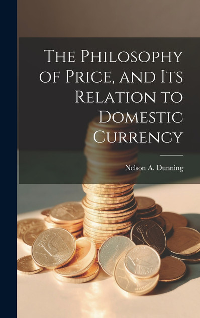 The Philosophy of Price, and Its Relation to Domestic Currency The Philosophy of Price, and Its Relation to Domestic Currency