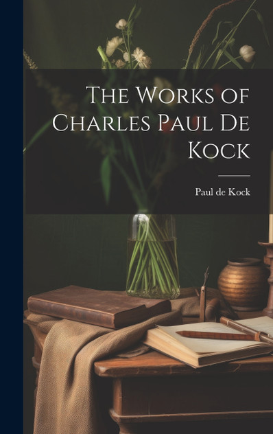 The Works of Charles Paul de Kock The Works of Charles Paul de Kock