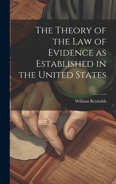 The Theory of the Law of Evidence as Established in the United States The Theory of the Law of Evidence as Established in the United States