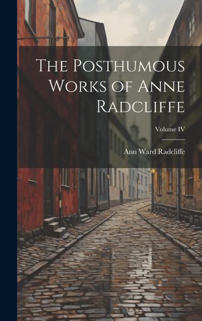 The Posthumous Works of Anne Radcliffe; Volume IV The Posthumous Works of Anne Radcliffe; Volume IV