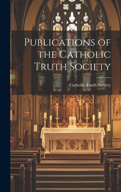 Publications of the Catholic Truth Society Publications of the Catholic Truth Society