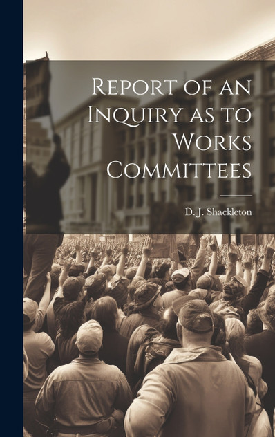 Report of an Inquiry as to Works Committees Report of an Inquiry as to Works Committees