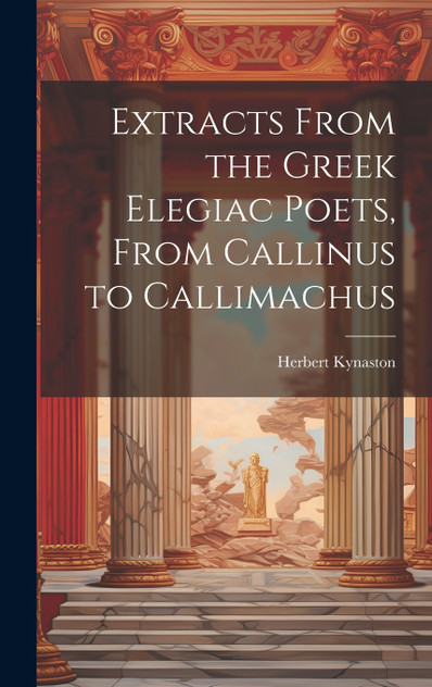Extracts From the Greek Elegiac Poets, From Callinus to Callimachus