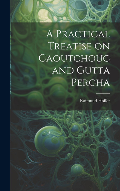 A Practical Treatise on Caoutchouc and Gutta Percha