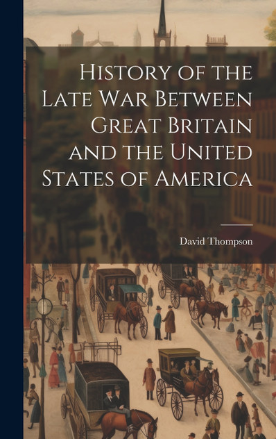 History of the Late War Between Great Britain and the United States of America History of the Late War Between Great Britain and the United States of America